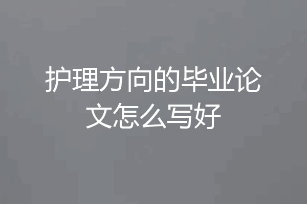护理方向的毕业论文怎么写好