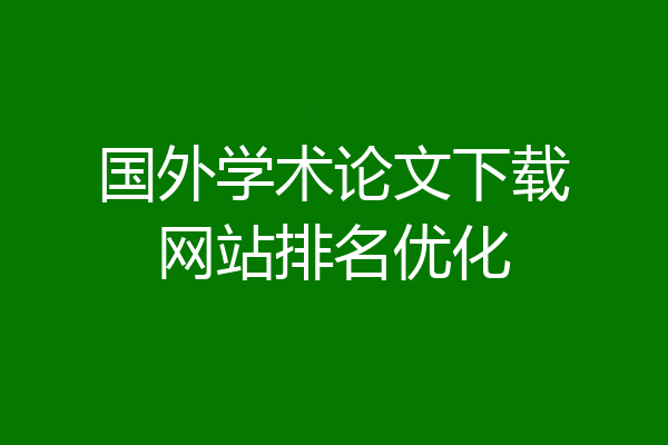 国外学术论文下载网站排名优化