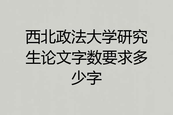 西北政法大学研究生论文字数要求多少字