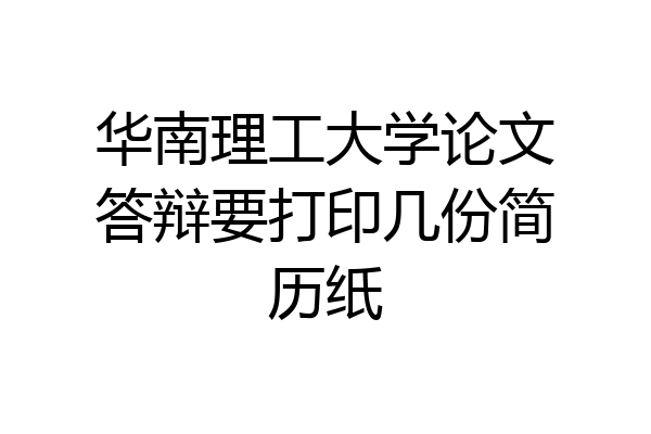 华南理工大学论文答辩要打印几份简历纸