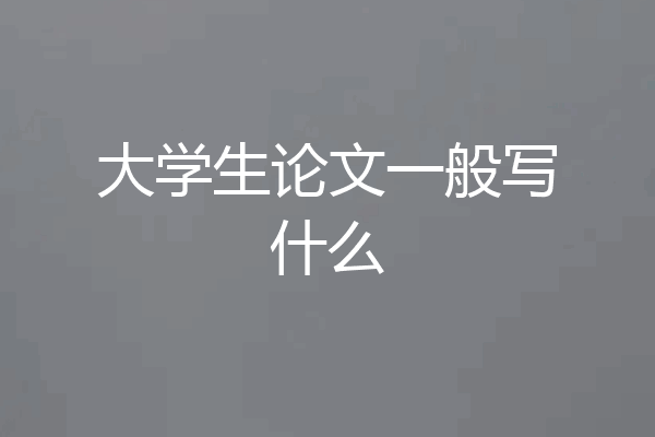 大学生论文一般写什么