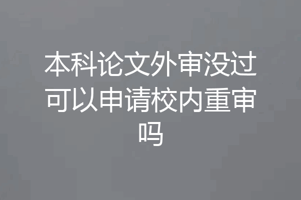 本科论文外审没过可以申请校内重审吗