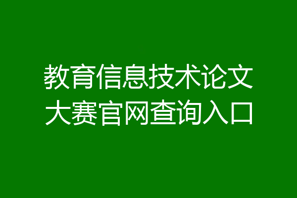 教育信息技术论文大赛官网查询入口