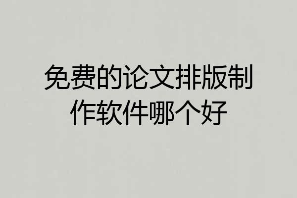 免费的论文排版制作软件哪个好