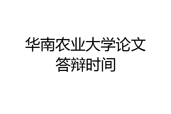 华南农业大学论文答辩时间
