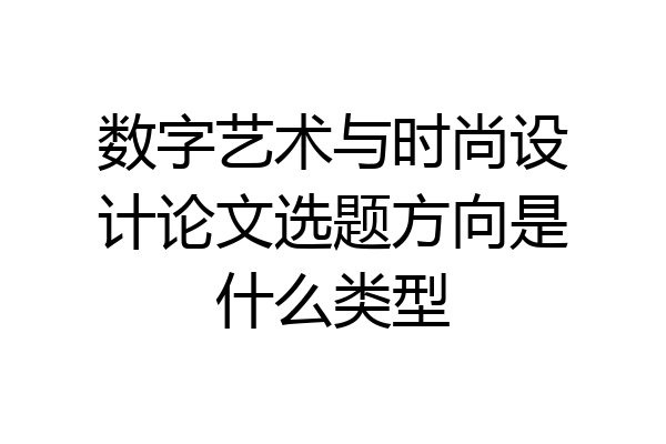 数字艺术与时尚设计论文选题方向是什么类型