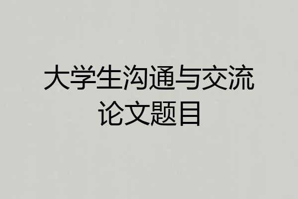 大学生沟通与交流论文题目