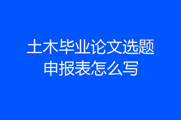 土木毕业论文选题申报表怎么写