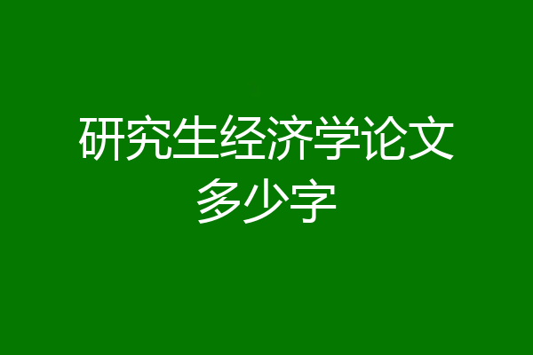 研究生经济学论文多少字