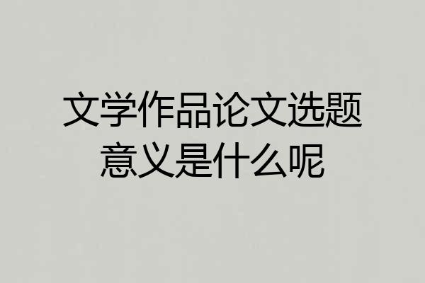 文学作品论文选题意义是什么呢