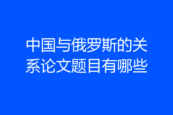 中国与俄罗斯的关系论文题目有哪些