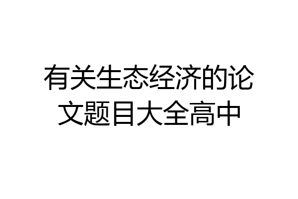 有关生态经济的论文题目大全高中