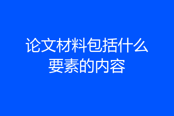 论文材料包括什么要素的内容