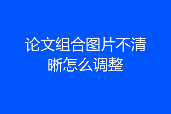 论文组合图片不清晰怎么调整