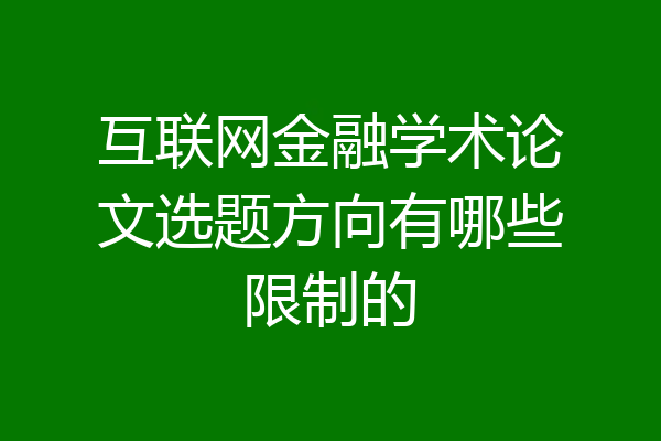 互联网金融学术论文选题方向有哪些限制的