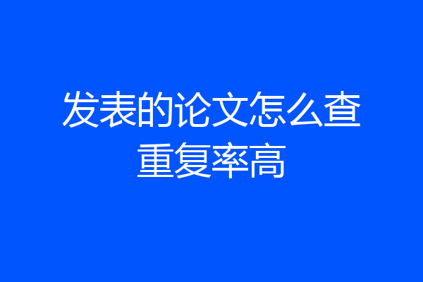 发表的论文怎么查重复率高
