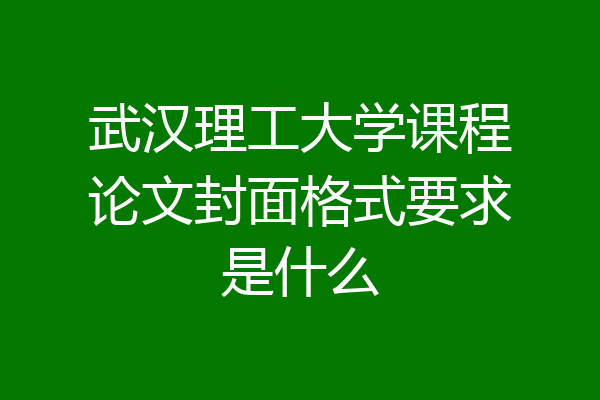 武汉理工大学课程论文封面格式要求是什么