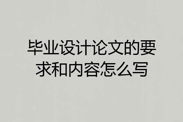 毕业设计论文的要求和内容怎么写
