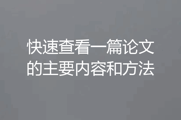 快速查看一篇论文的主要内容和方法