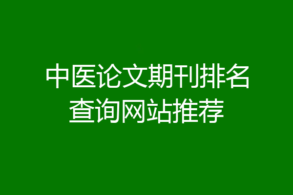 中医论文期刊排名查询网站推荐