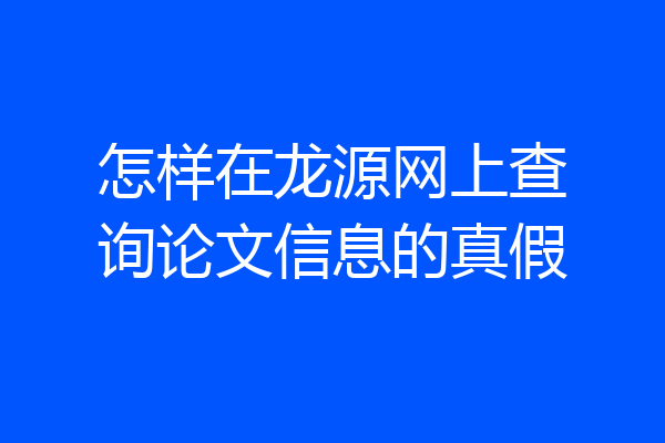 怎样在龙源网上查询论文信息的真假