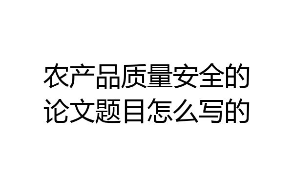 农产品质量安全的论文题目怎么写的