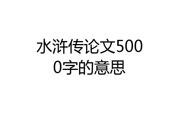 水浒传论文5000字的意思