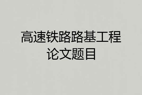 高速铁路路基工程论文题目