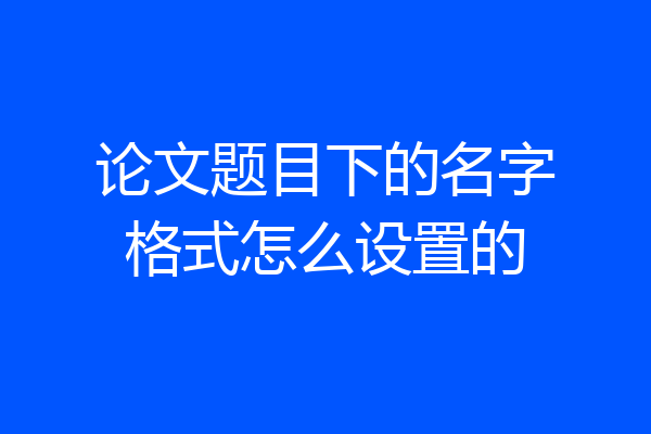 论文题目下的名字格式怎么设置的