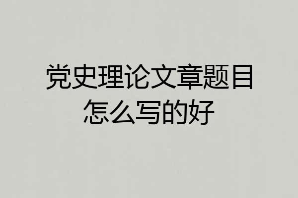 党史理论文章题目怎么写的好