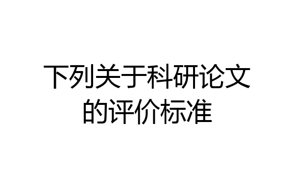 下列关于科研论文的评价标准