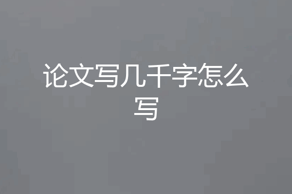 论文写几千字怎么写