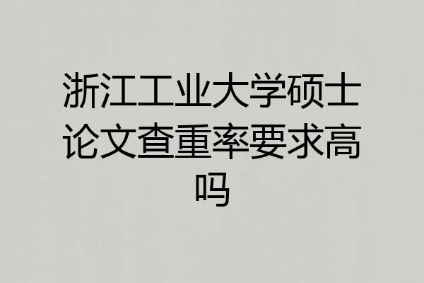 浙江工业大学硕士论文查重率要求高吗