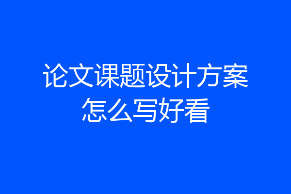 论文课题设计方案怎么写好看