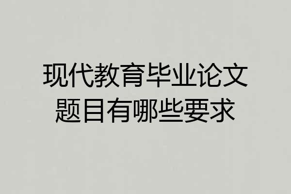 现代教育毕业论文题目有哪些要求