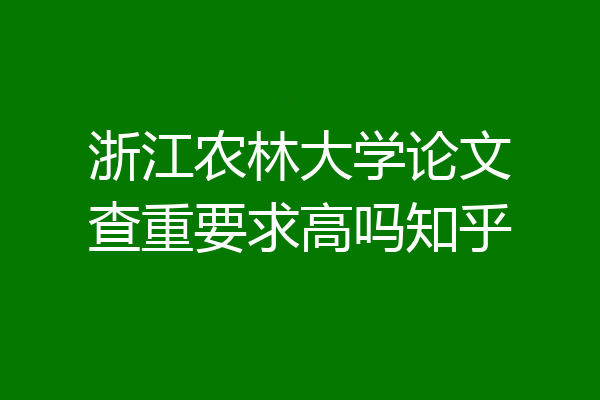 浙江农林大学论文查重要求高吗知乎