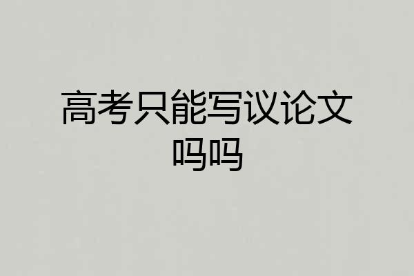 高考只能写议论文吗吗