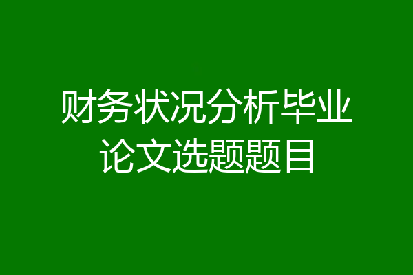 财务状况分析毕业论文选题题目