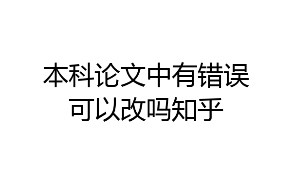 本科论文中有错误可以改吗知乎