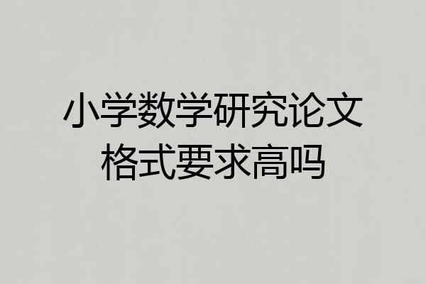 小学数学研究论文格式要求高吗