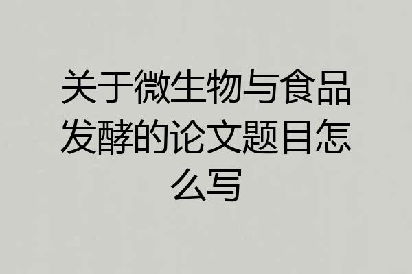 关于微生物与食品发酵的论文题目怎么写