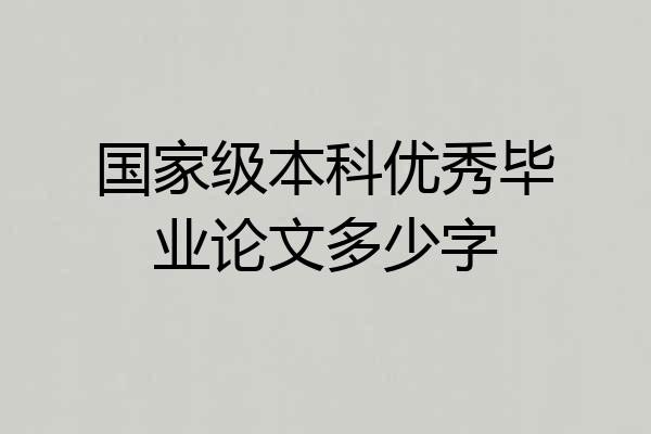 国家级本科优秀毕业论文多少字