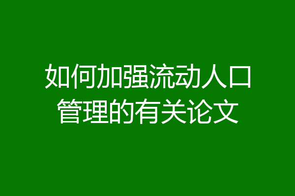 如何加强流动人口管理的有关论文