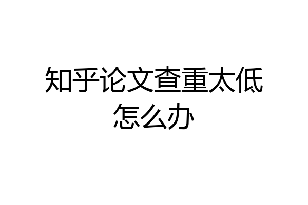 知乎论文查重太低怎么办
