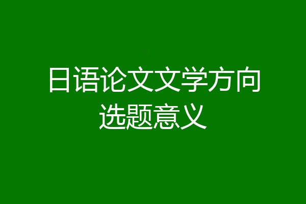 日语论文文学方向选题意义