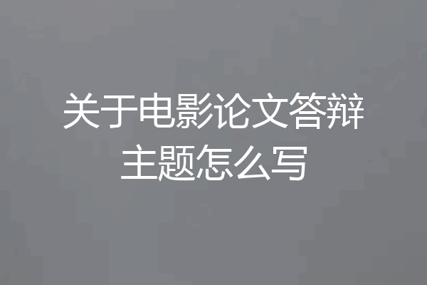 关于电影论文答辩主题怎么写