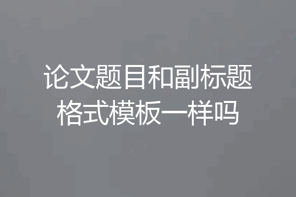 论文题目和副标题格式模板一样吗