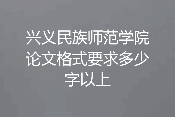 兴义民族师范学院论文格式要求多少字以上