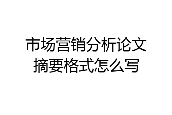 市场营销分析论文摘要格式怎么写