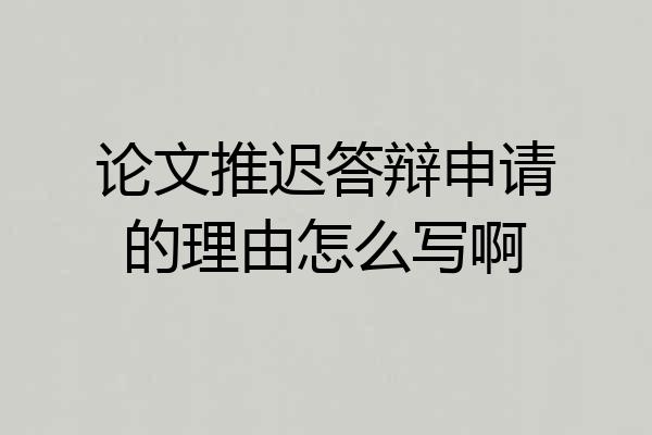 论文推迟答辩申请的理由怎么写啊
